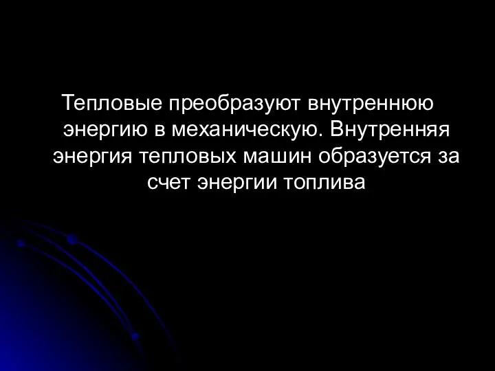 Тепловые преобразуют внутреннюю энергию в механическую. Внутренняя энергия тепловых машин образуется за счет энергии топлива