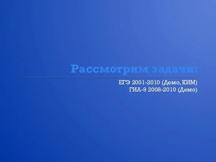 Рассмотрим задачи: ЕГЭ 2001-2010 (Демо, КИМ) ГИА-9 2008-2010 (Демо)