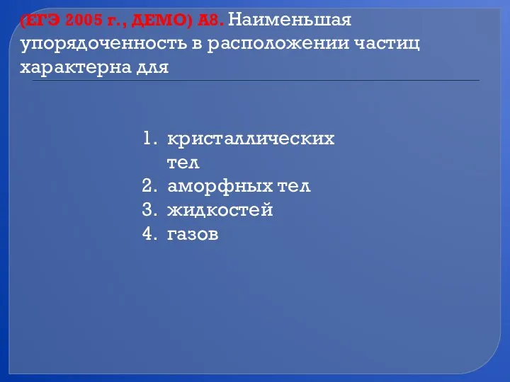 (ЕГЭ 2005 г., ДЕМО) А8. Наименьшая упорядоченность в расположении частиц характерна