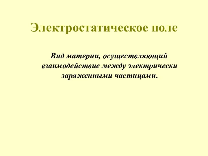 Электростатическое поле Вид материи, осуществляющий взаимодействие между электрически заряженными частицами.