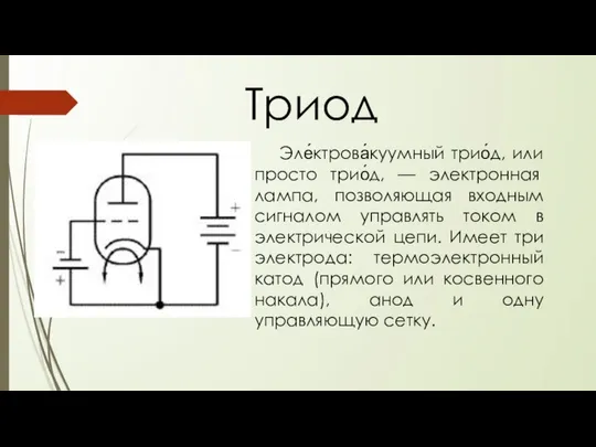 Триод Эле́ктрова́куумный трио́д, или просто трио́д, — электронная лампа, позволяющая входным