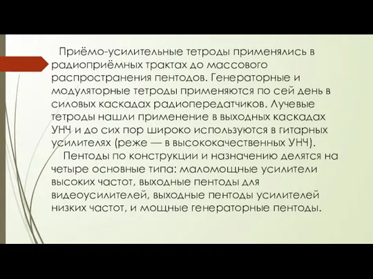 Приёмо-усилительные тетроды применялись в радиоприёмных трактах до массового распространения пентодов. Генераторные