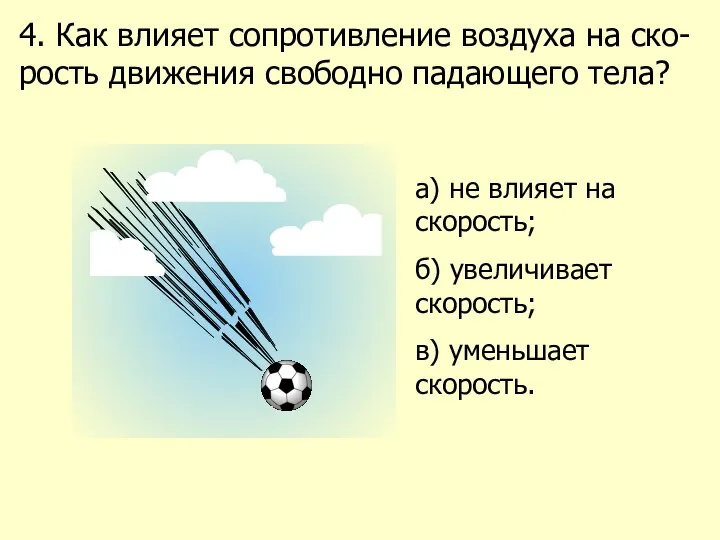 4. Как влияет сопротивление воздуха на ско-рость движения свободно падающего тела?