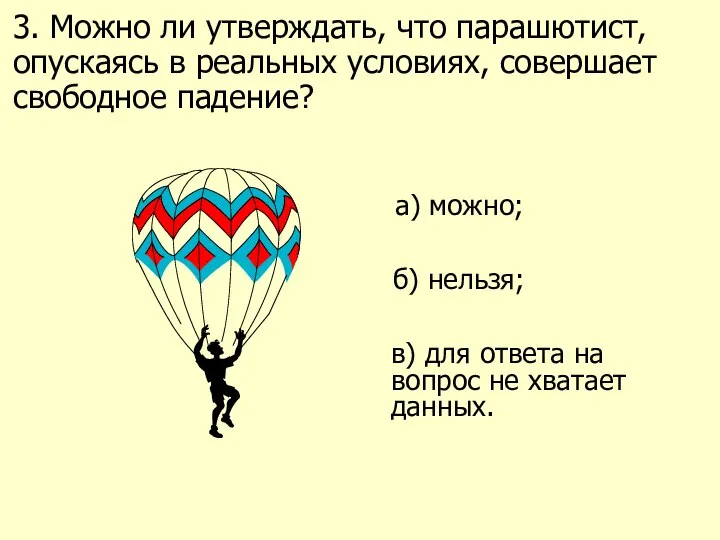 3. Можно ли утверждать, что парашютист, опускаясь в реальных условиях, совершает свободное падение?