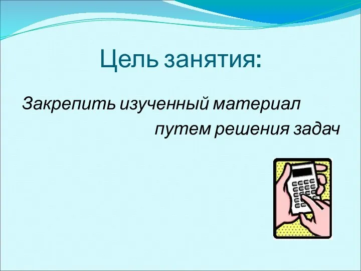 Цель занятия: Закрепить изученный материал путем решения задач