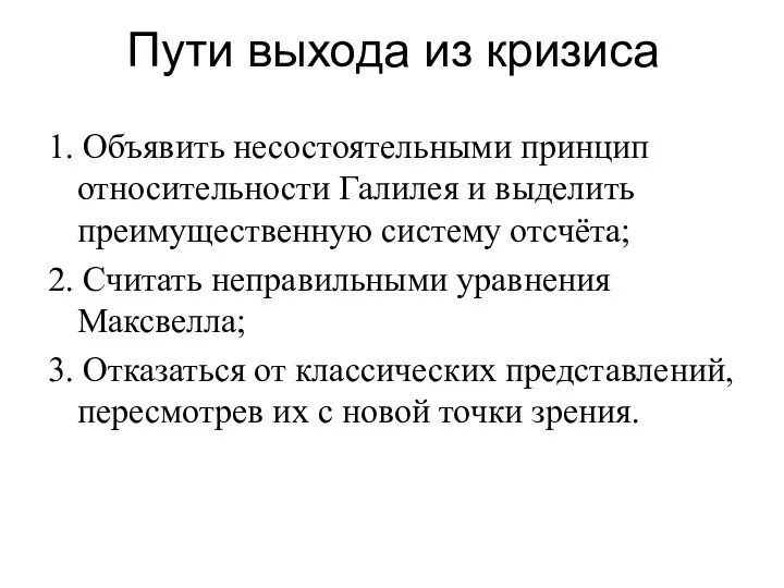 Пути выхода из кризиса 1. Объявить несостоятельными принцип относительности Галилея и