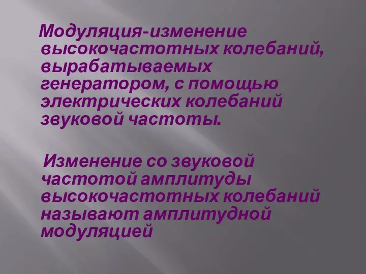 Модуляция-изменение высокочастотных колебаний, вырабатываемых генератором, с помощью электрических колебаний звуковой частоты.