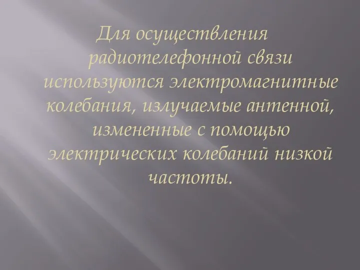 Для осуществления радиотелефонной связи используются электромагнитные колебания, излучаемые антенной, измененные с помощью электрических колебаний низкой частоты.