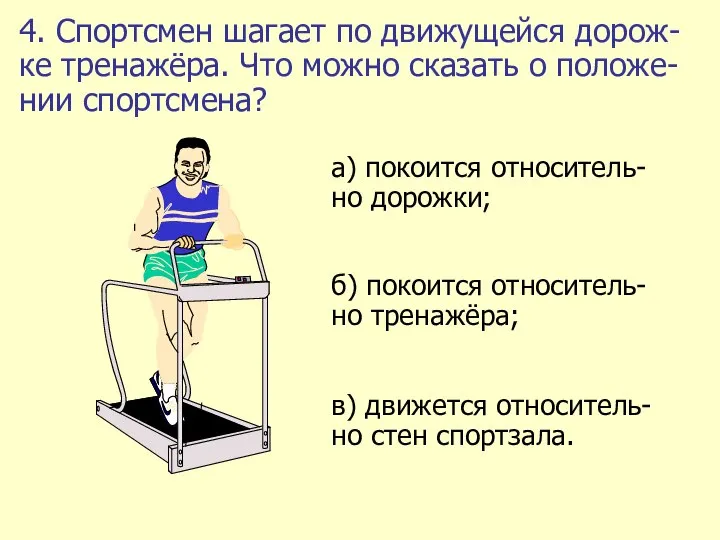 4. Спортсмен шагает по движущейся дорож-ке тренажёра. Что можно сказать о положе-нии спортсмена?