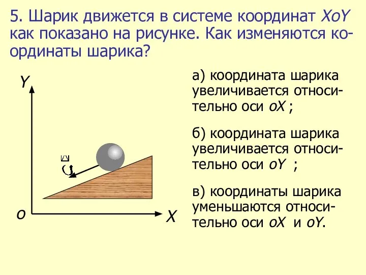 5. Шарик движется в системе координат ХоY как показано на рисунке. Как изменяются ко-ординаты шарика?