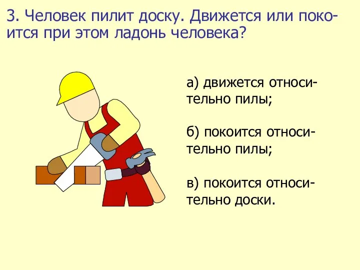 3. Человек пилит доску. Движется или поко-ится при этом ладонь человека?