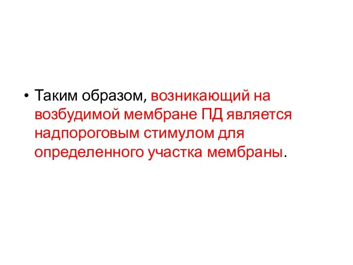 Таким образом, возникающий на возбудимой мембране ПД является надпороговым стимулом для определенного участка мембраны.