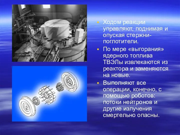 Ходом реакции управляют, поднимая и опуская стержни-поглотители. По мере «выгорания» ядерного