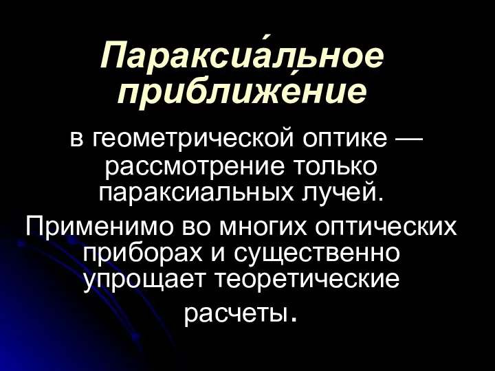 Параксиа́льное приближе́ние в геометрической оптике — рассмотрение только параксиальных лучей. Применимо