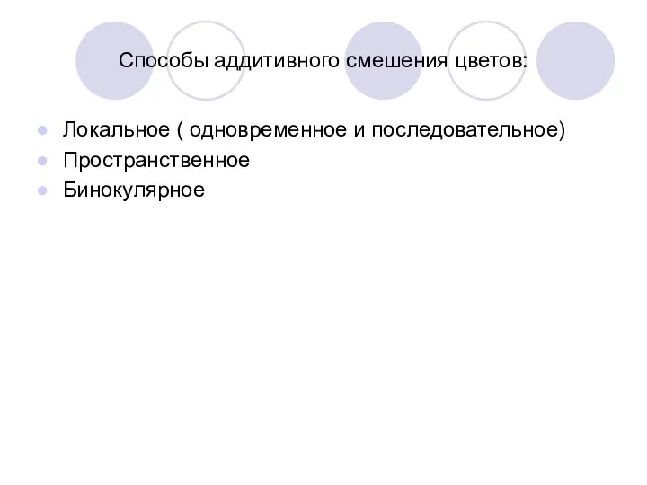 Способы аддитивного смешения цветов: Локальное ( одновременное и последовательное) Пространственное Бинокулярное