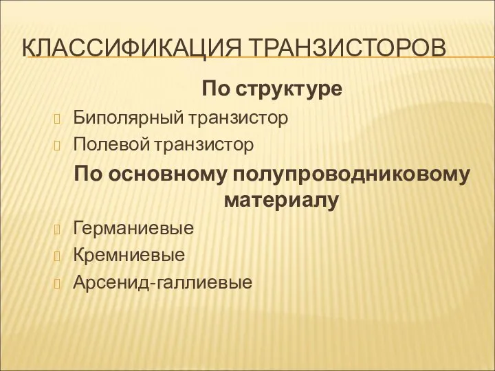 КЛАССИФИКАЦИЯ ТРАНЗИСТОРОВ По структуре Биполярный транзистор Полевой транзистор По основному полупроводниковому материалу Германиевые Кремниевые Арсенид-галлиевые