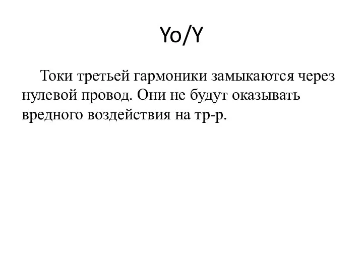 Yo/Y Токи третьей гармоники замыкаются через нулевой провод. Они не будут оказывать вредного воздействия на тр-р.