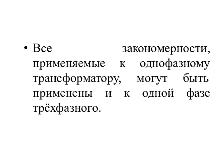 Все закономерности, применяемые к однофазному трансформатору, могут быть применены и к одной фазе трёхфазного.