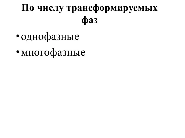 По числу трансформируемых фаз однофазные многофазные