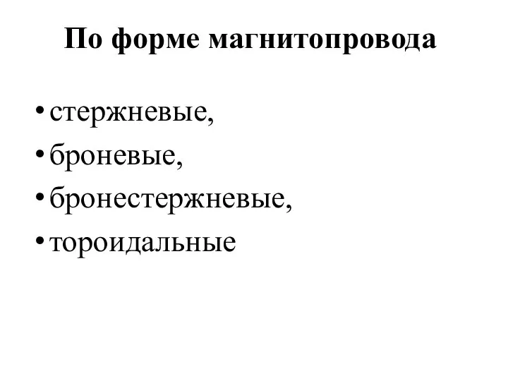 По форме магнитопровода стержневые, броневые, бронестержневые, тороидальные