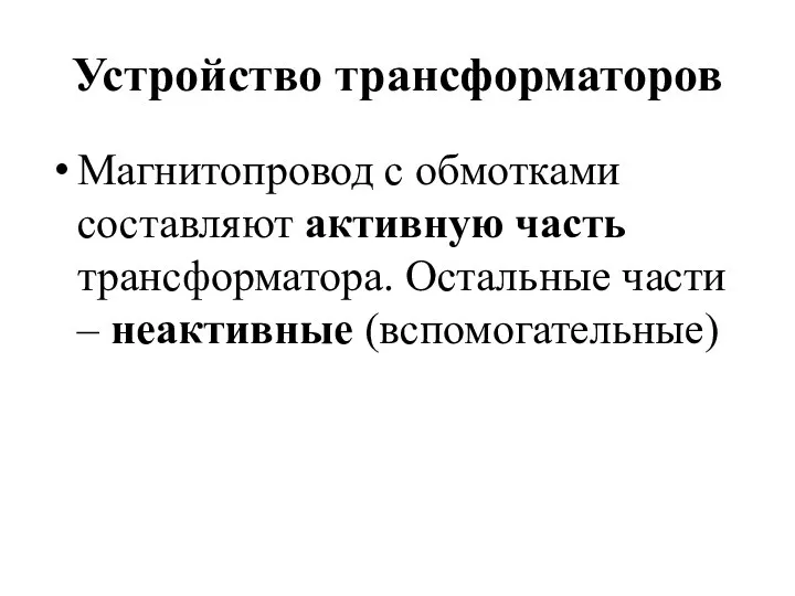 Устройство трансформаторов Магнитопровод с обмотками составляют активную часть трансформатора. Остальные части – неактивные (вспомогательные)