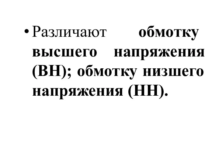 Различают обмотку высшего напряжения (ВН); обмотку низшего напряжения (НН).