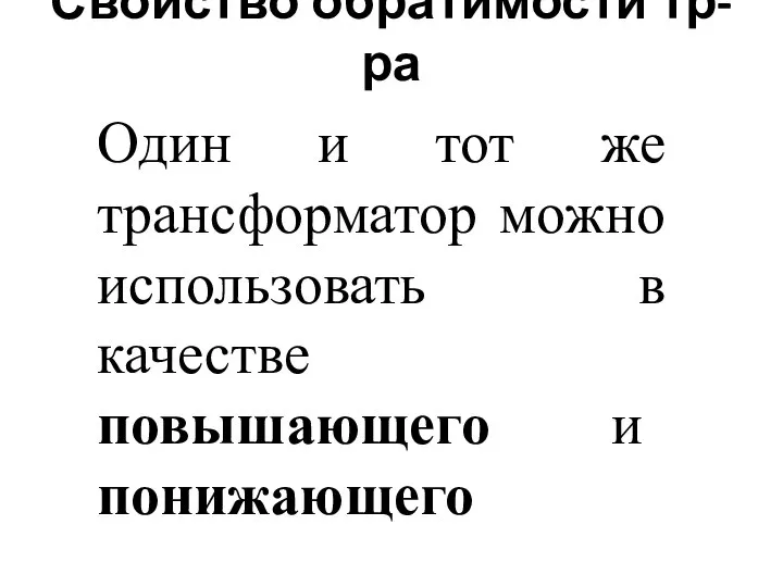 Свойство обратимости тр-ра Один и тот же трансформатор можно использовать в качестве повышающего и понижающего