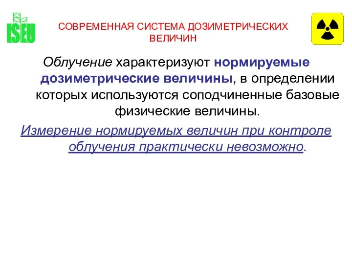 СОВРЕМЕННАЯ СИСТЕМА ДОЗИМЕТРИЧЕСКИХ ВЕЛИЧИН Облучение характеризуют нормируемые дозиметрические величины, в определении