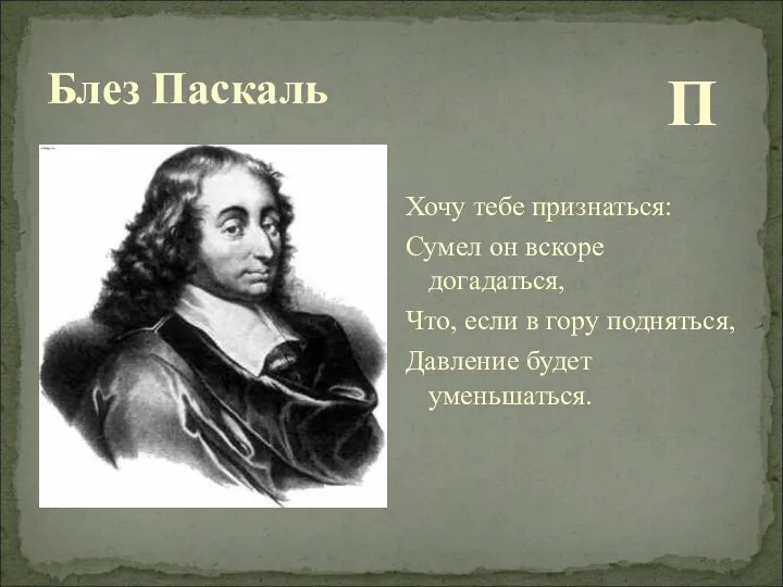 Блез Паскаль П Хочу тебе признаться: Сумел он вскоре догадаться, Что,