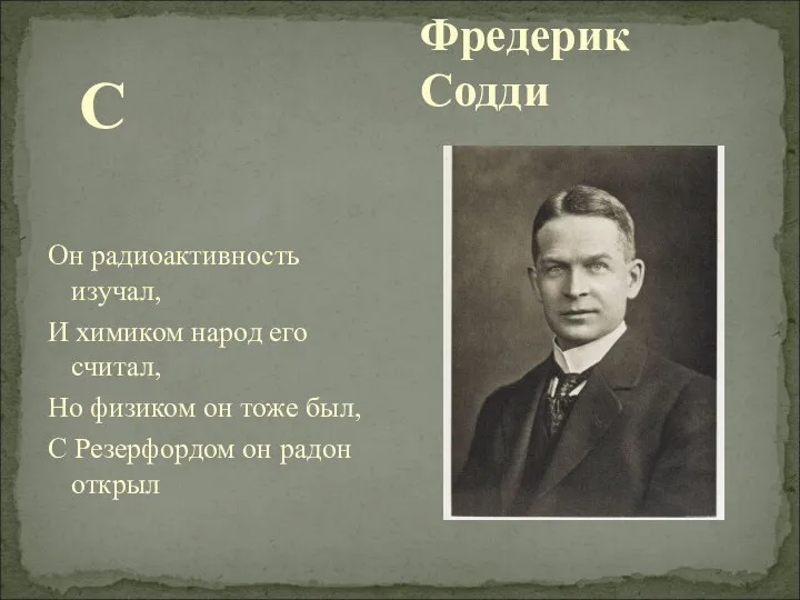 Фредерик Содди С Он радиоактивность изучал, И химиком народ его считал,