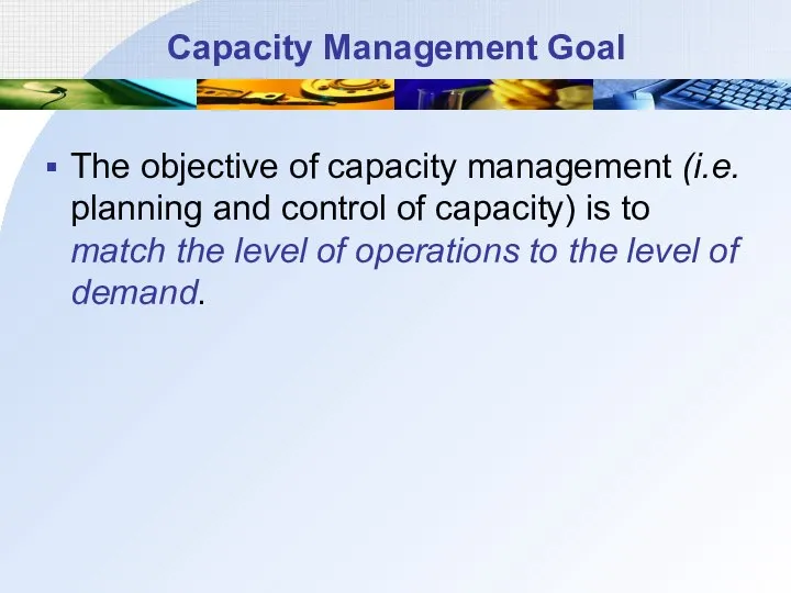 Capacity Management Goal The objective of capacity management (i.e. planning and