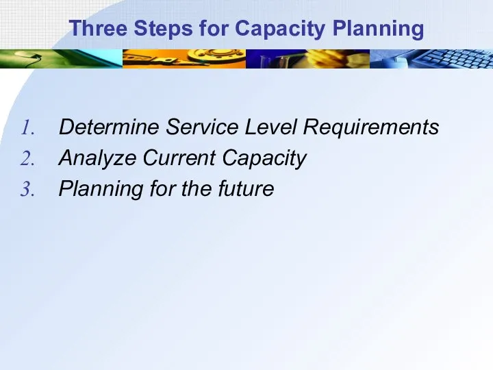 Three Steps for Capacity Planning Determine Service Level Requirements Analyze Current Capacity Planning for the future