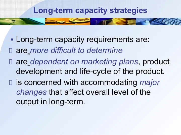 Long-term capacity strategies Long-term capacity requirements are: are more difficult to