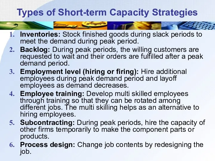 Types of Short-term Capacity Strategies Inventories: Stock finished goods during slack