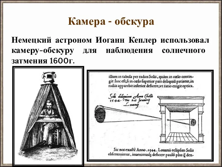 Камера - обскура Немецкий астроном Иоганн Кеплер использовал камеру-обскуру для наблюдения солнечного затмения 1600г.
