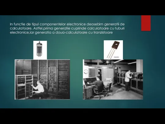 In functie de tipul componentelor electronice deosebim generatii de calculatoare. Astfel,prima