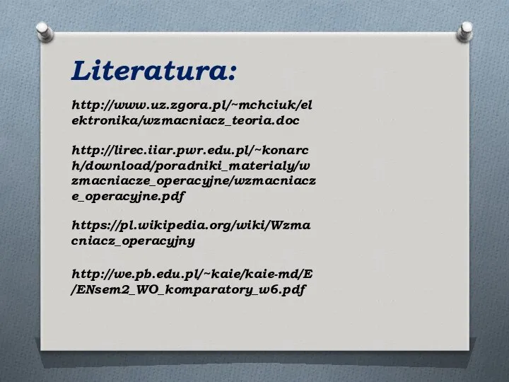 http://www.uz.zgora.pl/~mchciuk/elektronika/wzmacniacz_teoria.doc Literatura: http://lirec.iiar.pwr.edu.pl/~konarch/download/poradniki_materialy/wzmacniacze_operacyjne/wzmacniacze_operacyjne.pdf https://pl.wikipedia.org/wiki/Wzmacniacz_operacyjny http://we.pb.edu.pl/~kaie/kaie-md/E/ENsem2_WO_komparatory_w6.pdf