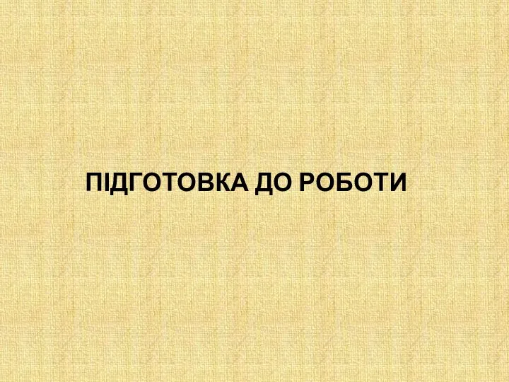 ПІДГОТОВКА ДО РОБОТИ