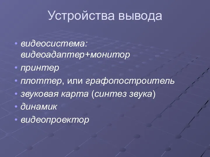 Устройства вывода видеосистема: видеоадаптер+монитор принтер плоттер, или графопостроитель звуковая карта (синтез звука) динамик видеопроектор