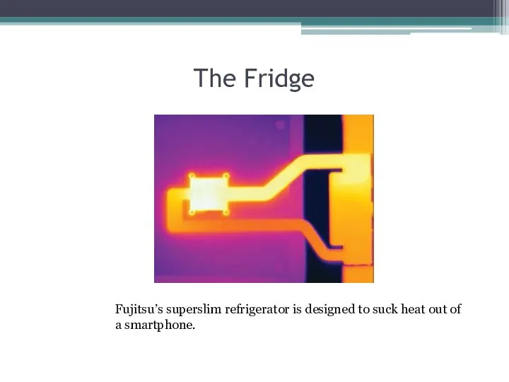 The Fridge Fujitsu’s superslim refrigerator is designed to suck heat out of a smartphone.