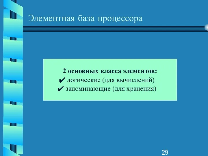 Элементная база процессора 2 основных класса элементов: логические (для вычислений) запоминающие (для хранения)