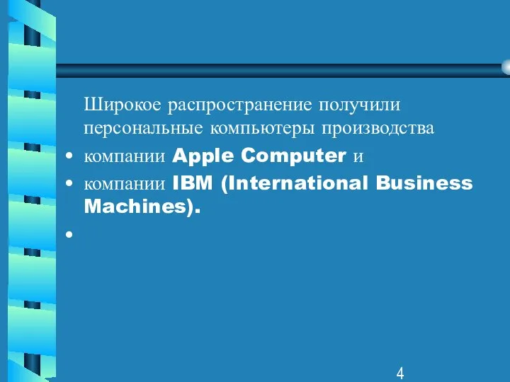 Широкое распространение получили персональные компьютеры производства компании Apple Computer и компании IBM (International Business Machines).