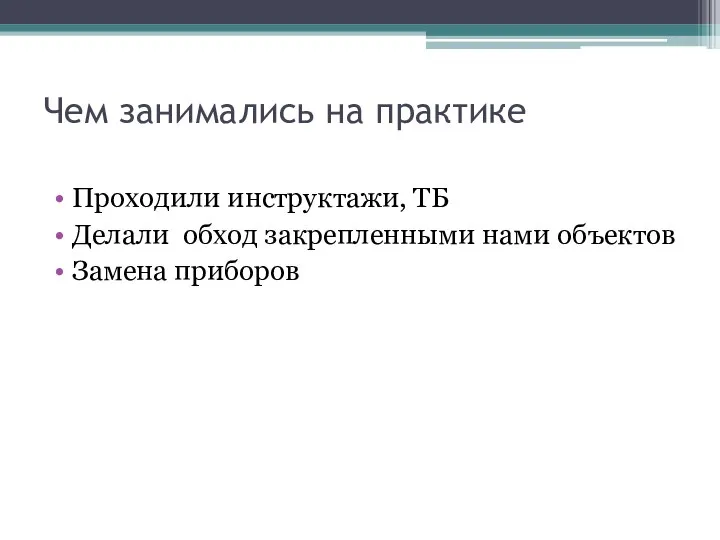 Чем занимались на практике Проходили инструктажи, ТБ Делали обход закрепленными нами объектов Замена приборов