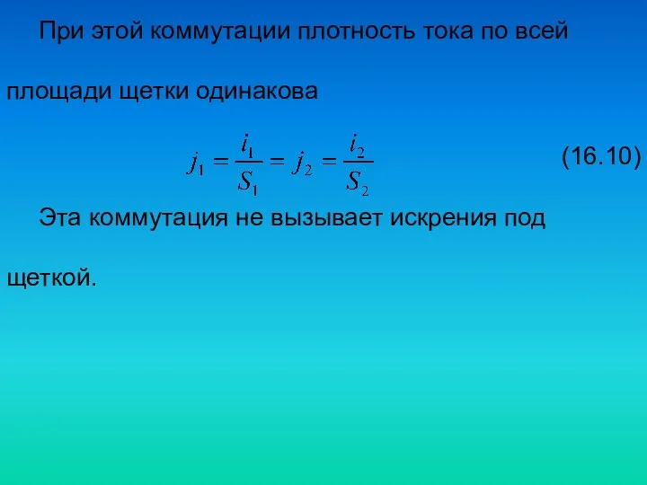 При этой коммутации плотность тока по всей площади щетки одинакова (16.10)