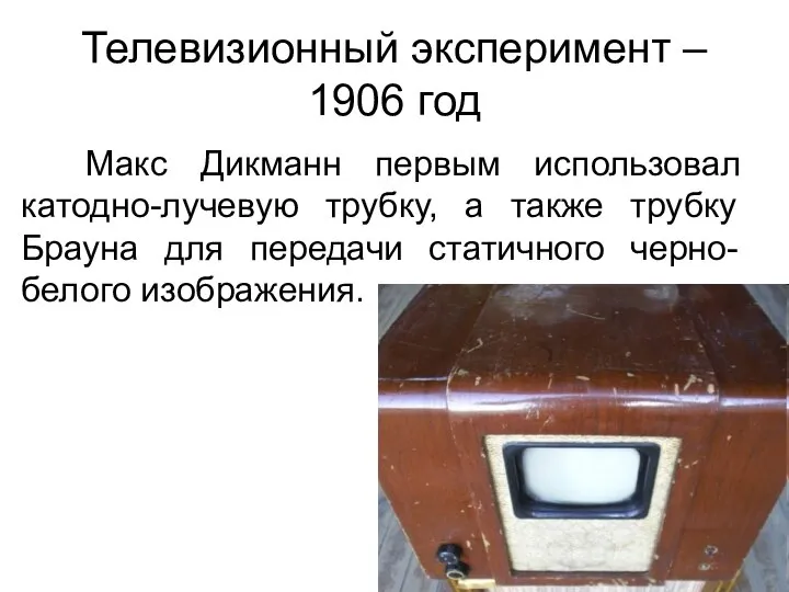 Телевизионный эксперимент – 1906 год Макс Дикманн первым использовал катодно-лучевую трубку,