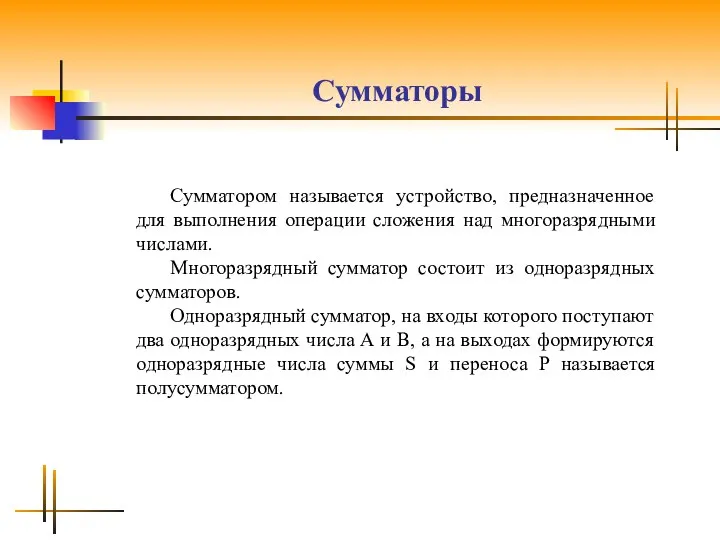 Сумматоры Сумматором называется устройство, предназначенное для выполнения операции сложения над многоразрядными