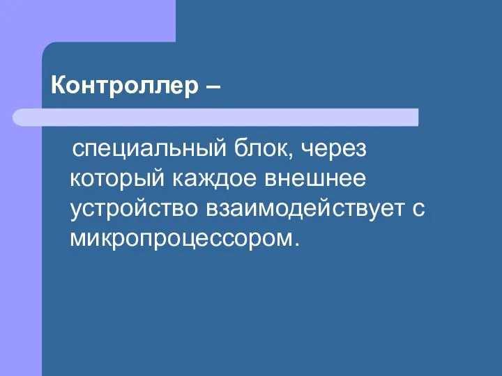 Контроллер – специальный блок, через который каждое внешнее устройство взаимодействует с микропроцессором.