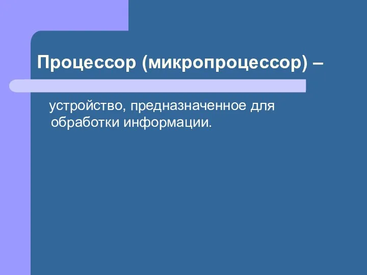 Процессор (микропроцессор) – устройство, предназначенное для обработки информации.