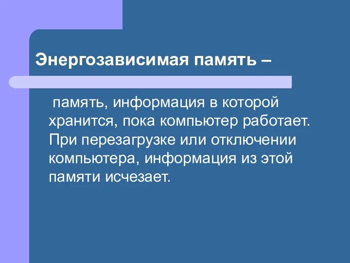 Энергозависимая память – память, информация в которой хранится, пока компьютер работает.