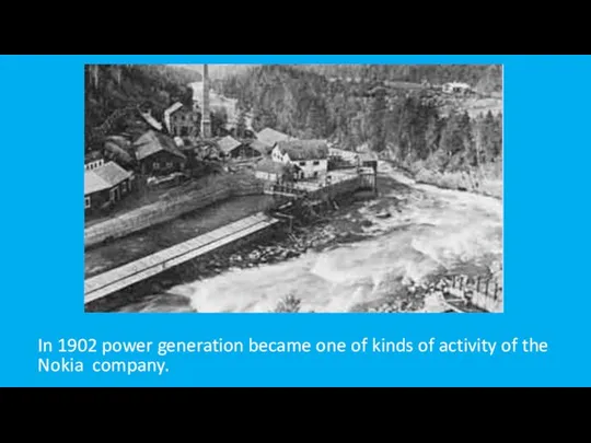 In 1902 power generation became one of kinds of activity of the Nokia company.